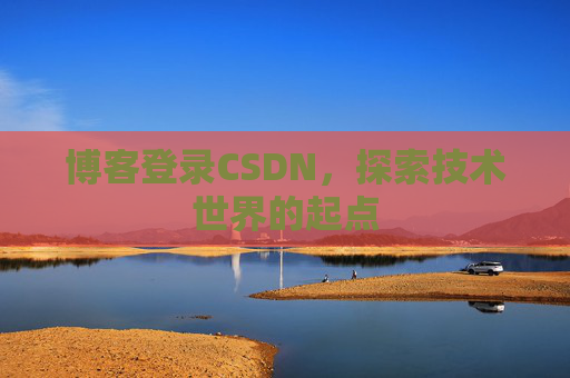 博客登录CSDN，探索技术世界的起点
